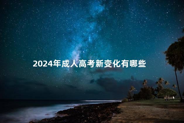 2024年成人高考新变化有哪些