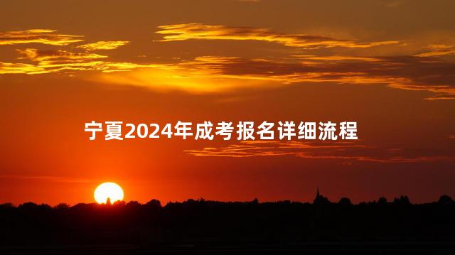 宁夏2024年成考报名详细流程