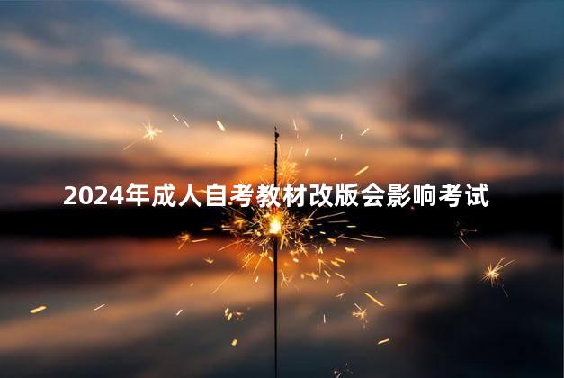 2024年成人自考教材改版会影响考试吗