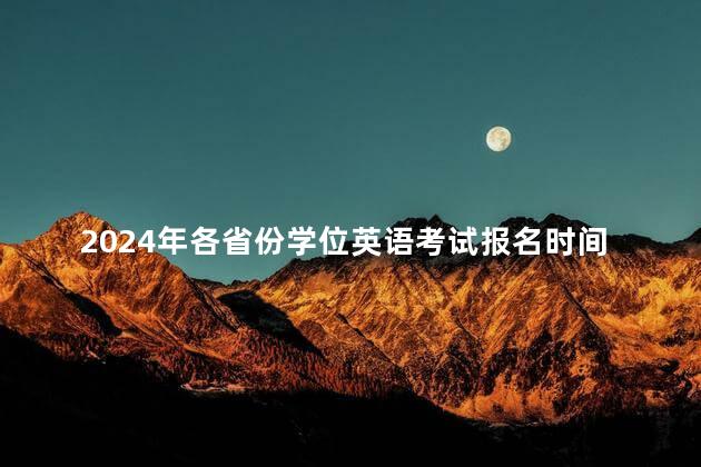 2024年各省份学位英语考试报名时间汇总