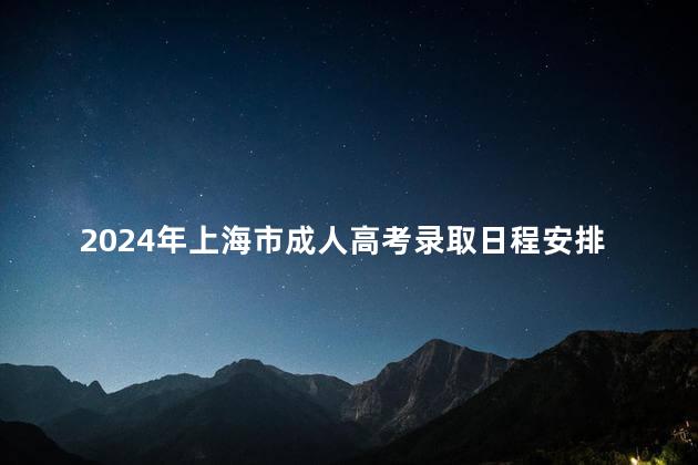 2024年上海市成人高考录取日程安排一览表