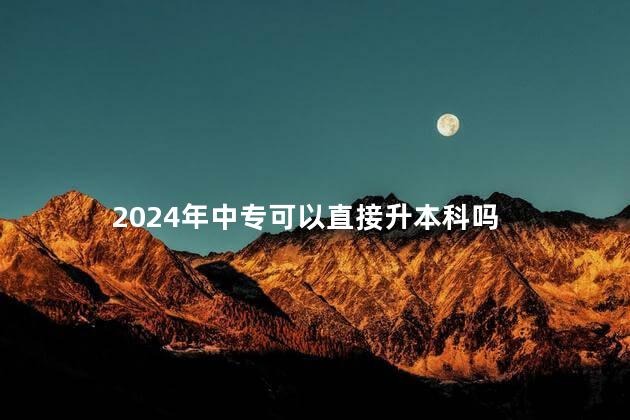 2024年中专可以直接升本科吗