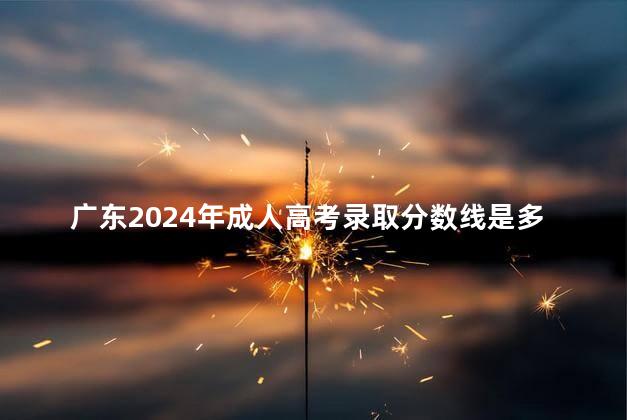 广东2024年成人高考录取分数线是多少
