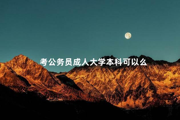 考公务员成人大学本科可以么