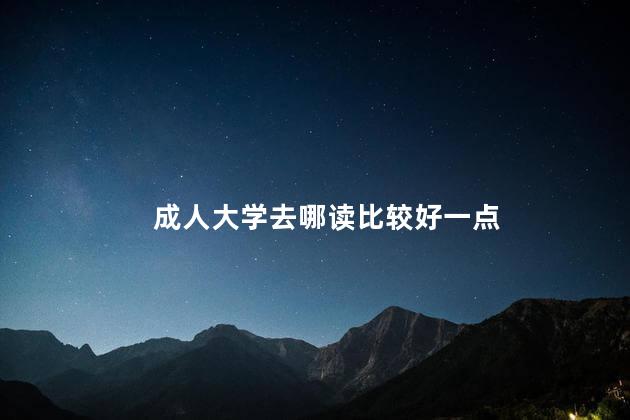 成人大学去哪读比较好一点