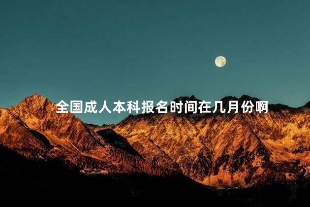 全国成人本科报名时间在几月份啊