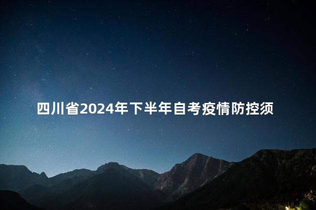 四川省2024年下半年自考疫情防控须知