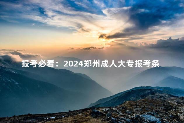 报考必看：2024郑州成人大专报考条件