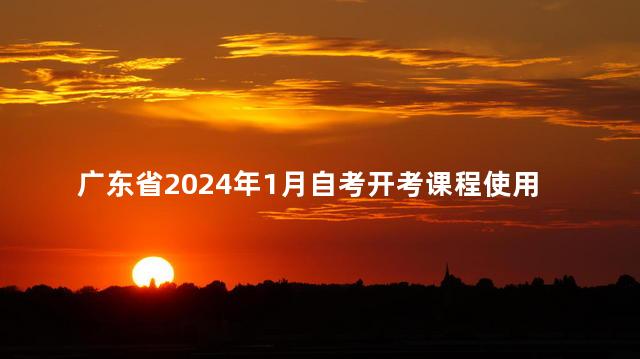 广东省2024年1月自考开考课程使用教材表公布