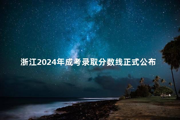 浙江2024年成考录取分数线正式公布
