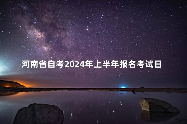 河南省自考2024年上半年报名考试日程安排